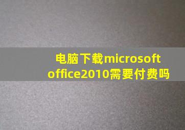 电脑下载microsoft office2010需要付费吗